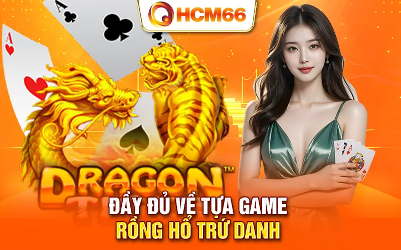 Đầy đủ về tựa game Rồng Hổ trứ danh